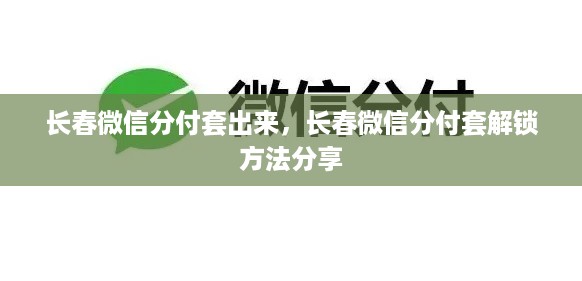 长春微信分付套出来，长春微信分付套解锁方法分享