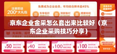 京东企业金采怎么套出来比较好（京东企业采购技巧分享）