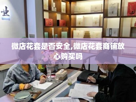 微店花套是否安全,微店花套商铺放心购买吗