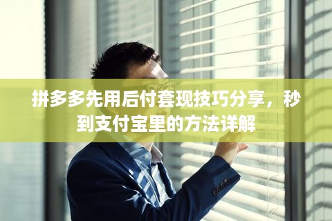 拼多多先用后付套现技巧分享，秒到支付宝里的方法详解