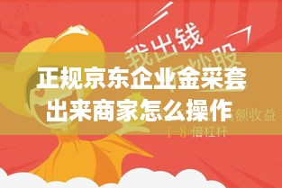 正规京东企业金采套出来商家怎么操作 京东企业金采如何使用