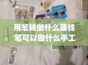 用笔钱做什么赚钱 笔可以做什么手工