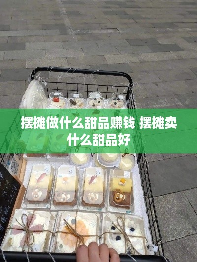 摆摊做什么甜品赚钱 摆摊卖什么甜品好