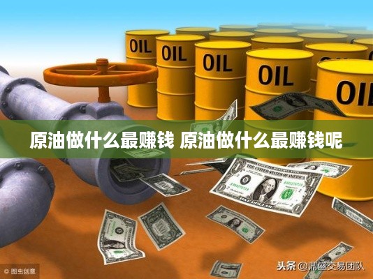 原油做什么最赚钱 原油做什么最赚钱呢