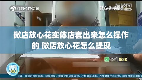 微店放心花实体店套出来怎么操作的 微店放心花怎么提现