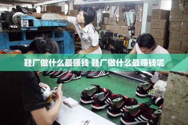 鞋厂做什么最赚钱 鞋厂做什么最赚钱呢