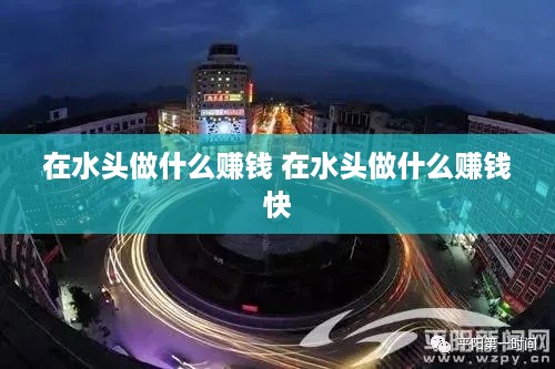 在水头做什么赚钱 在水头做什么赚钱快