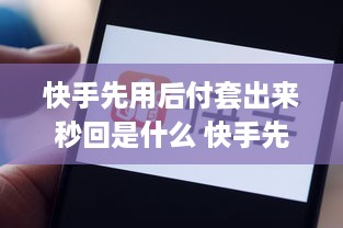 快手先用后付套出来秒回是什么 快手先付款后发货可靠吗