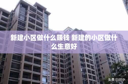 新建小区做什么赚钱 新建的小区做什么生意好