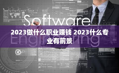 2023做什么职业赚钱 2023什么专业有前景