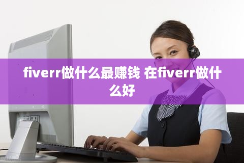 fiverr做什么最赚钱 在fiverr做什么好