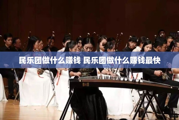 民乐团做什么赚钱 民乐团做什么赚钱最快