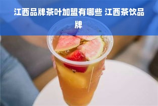 江西品牌茶叶加盟有哪些 江西茶饮品牌