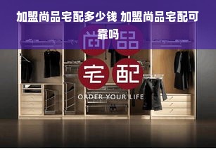 加盟尚品宅配多少钱 加盟尚品宅配可靠吗