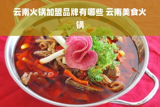 云南火锅加盟品牌有哪些 云南美食火锅