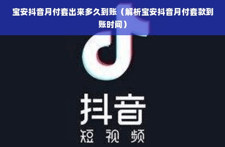 宝安抖音月付套出来多久到账（解析宝安抖音月付套款到账时间）