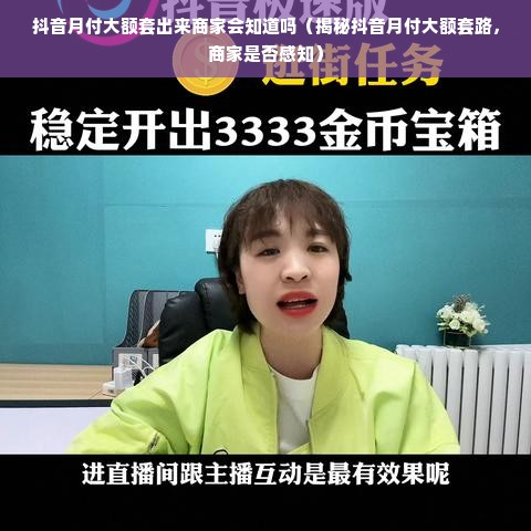 抖音月付大额套出来商家会知道吗（揭秘抖音月付大额套路，商家是否感知）