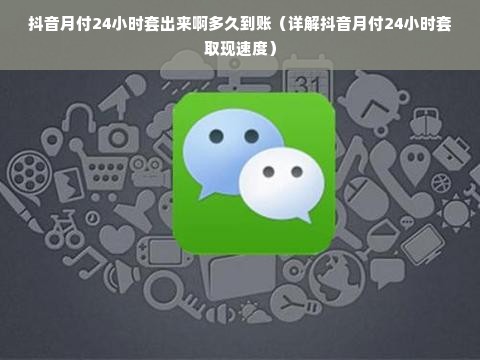 抖音月付24小时套出来啊多久到账（详解抖音月付24小时套取现速度）