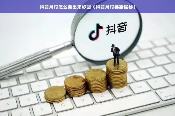 抖音月付怎么套出来秒回（抖音月付套路揭秘）