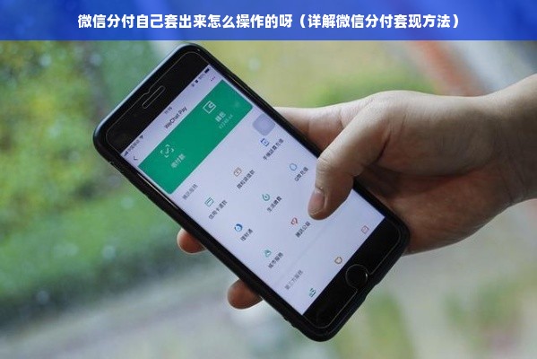 微信分付自己套出来怎么操作的呀（详解微信分付套现方法）