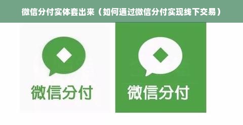 微信分付实体套出来（如何通过微信分付实现线下交易）