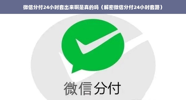 微信分付24小时套出来啊是真的吗（解密微信分付24小时套路）