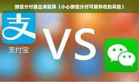 微信分付套出来陷阱（小心微信分付可能存在的风险）