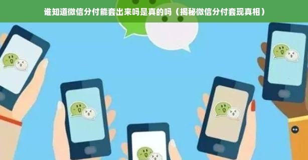 谁知道微信分付能套出来吗是真的吗（揭秘微信分付套现真相）