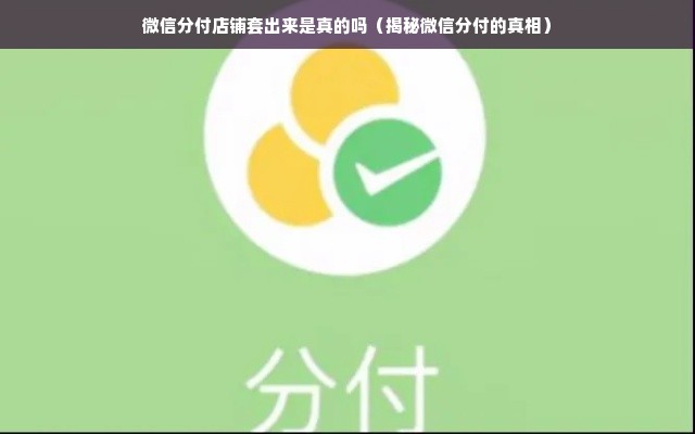 微信分付店铺套出来是真的吗（揭秘微信分付的真相）