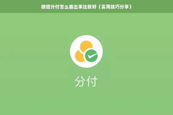 微信分付怎么套出来比较好（实用技巧分享）