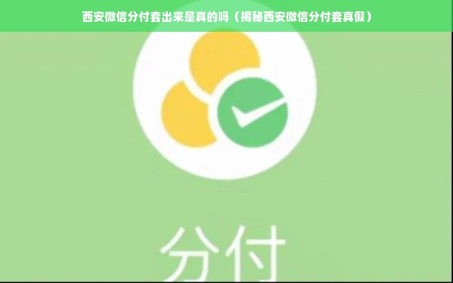 西安微信分付套出来是真的吗（揭秘西安微信分付套真假）