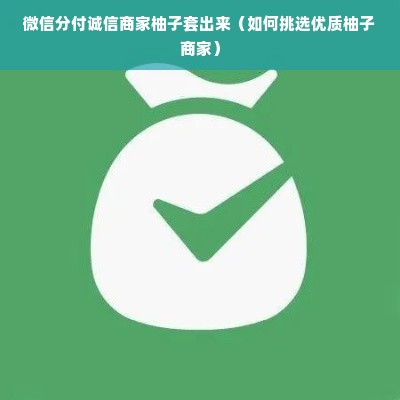 微信分付诚信商家柚子套出来（如何挑选优质柚子商家）