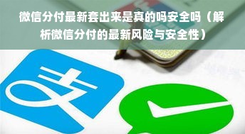 微信分付最新套出来是真的吗安全吗（解析微信分付的最新风险与安全性）