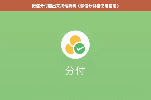 微信分付套出来找谁要钱（微信分付套使用指南）