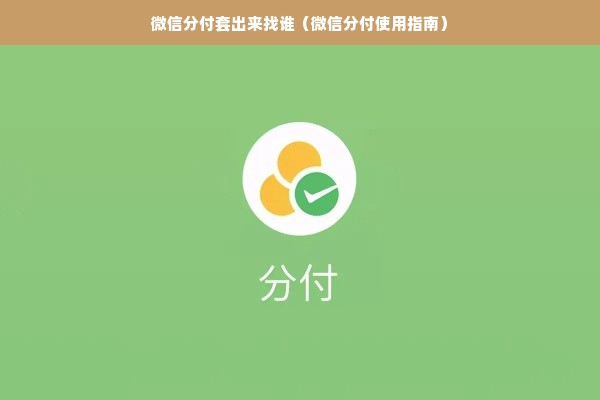 微信分付套出来找谁（微信分付使用指南）