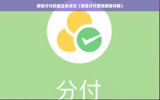 微信分付的套出来点位（微信分付营销策略详解）