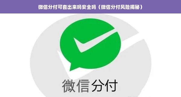 微信分付可套出来吗安全吗（微信分付风险揭秘）