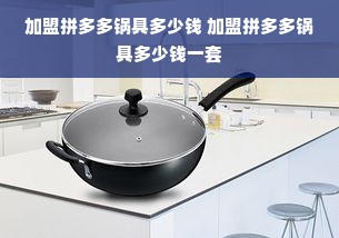 加盟拼多多锅具多少钱 加盟拼多多锅具多少钱一套