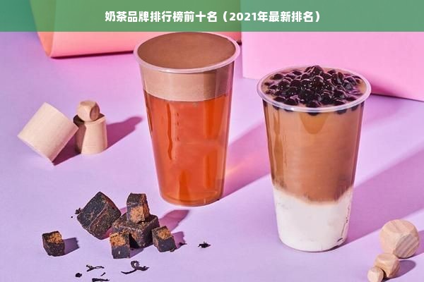 奶茶品牌排行榜前十名（2021年最新排名）