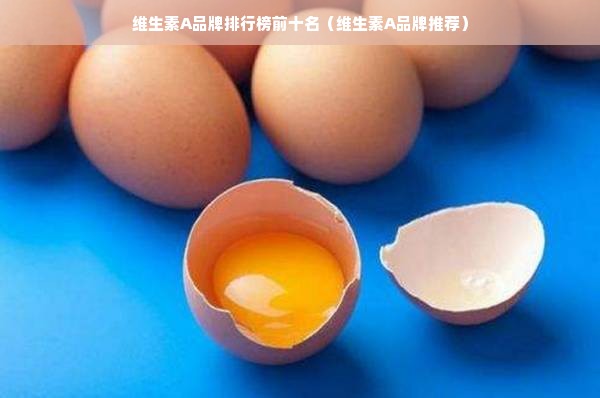 维生素A品牌排行榜前十名（维生素A品牌推荐）