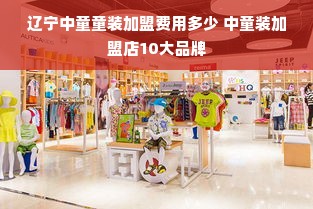 辽宁中童童装加盟费用多少 中童装加盟店10大品牌