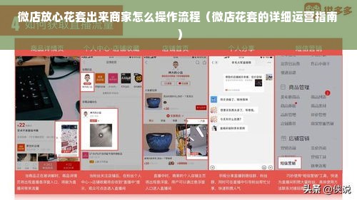 微店放心花套出来商家怎么操作流程（微店花套的详细运营指南）