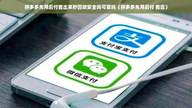 拼多多先用后付套出来秒回款安全吗可靠吗（拼多多先用后付 套现）