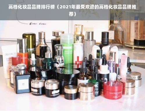 高档化妆品品牌排行榜（2021年最受欢迎的高档化妆品品牌推荐）