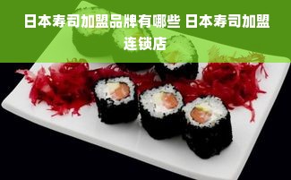 日本寿司加盟品牌有哪些 日本寿司加盟连锁店