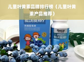 儿童叶黄素品牌排行榜（儿童叶黄素产品推荐）