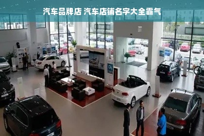 汽车品牌店 汽车店铺名字大全霸气