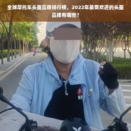 全球摩托车头盔品牌排行榜，2022年最受欢迎的头盔品牌有哪些？