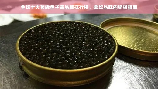 全球十大顶级鱼子酱品牌排行榜，奢华品味的终极指南