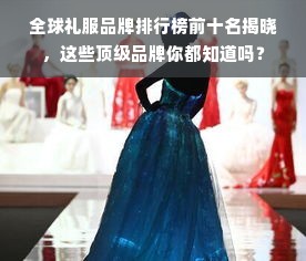 全球礼服品牌排行榜前十名揭晓，这些顶级品牌你都知道吗？